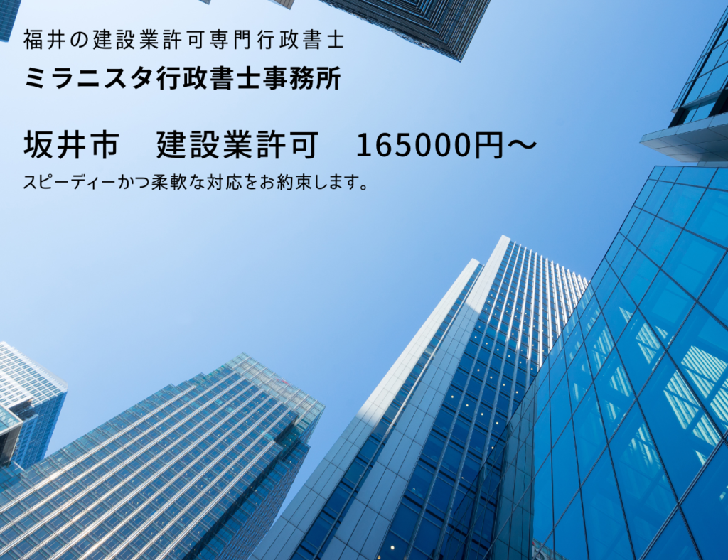 福井の建設業許可専門行政書士
ミラニスタ行政書士事務所
坂井市　建設業許可　165000円～
スピーディーかつ柔軟な対応をお約束します。