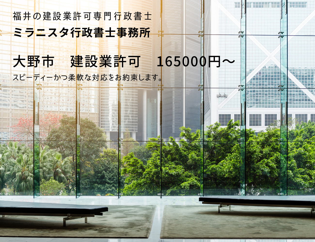 福井の建設業許可専門行政書士
ミラニスタ行政書士事務所
大野市　建設業許可　165000円～
スピーディーかつ柔軟な対応をお約束します。