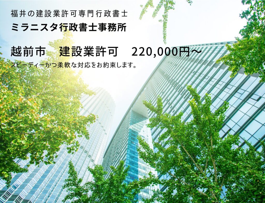 福井の建設業許可専門行政書士
ミラニスタ行政書士事務所
越前市建設業許可220000円~
スピーディーかつ柔軟な対応をお約束します。